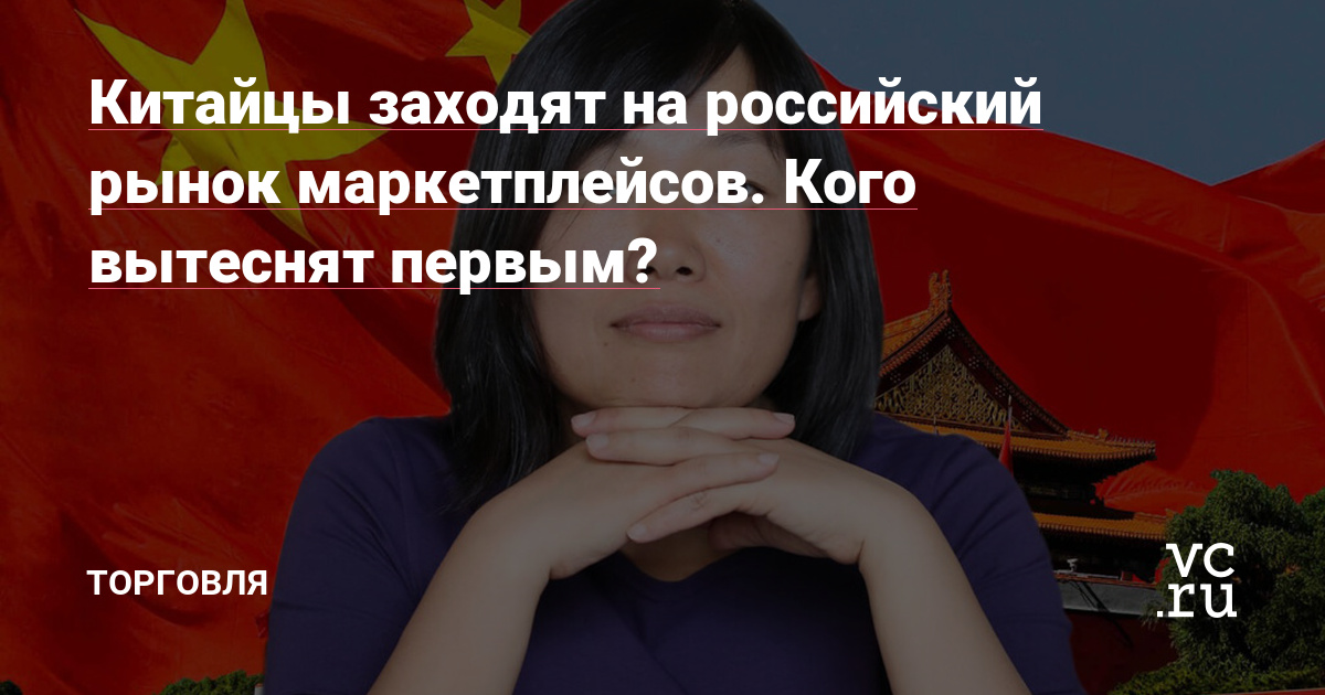 Китайцы заходят на российский рынок маркетплейсов. Кого вытеснят первым? — Торговля на vc.ru